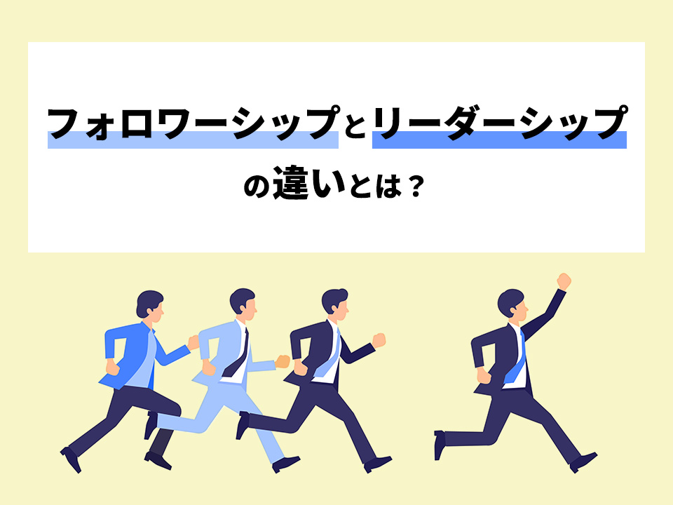 フォロワーシップとは？実践方法やリーダーシップとの違いを解説｜社員研修・人財育成コラム｜FCEトレーニング・カンパニー